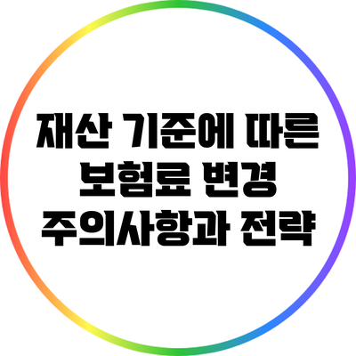재산 기준에 따른 보험료 변경 주의사항과 전략