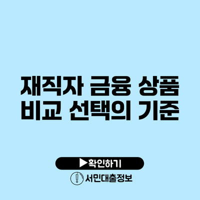 재직자 금융 상품 비교: 선택의 기준
