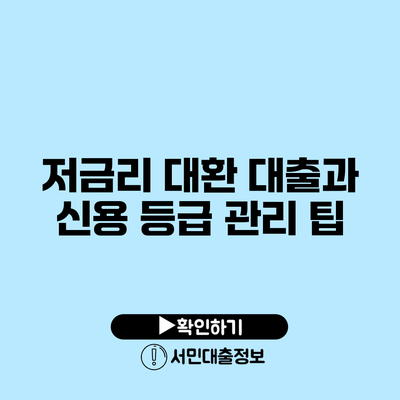 저금리 대환 대출과 신용 등급 관리 팁