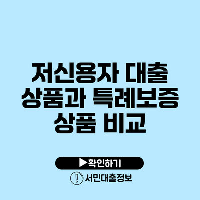 저신용자 대출 상품과 특례보증 상품 비교