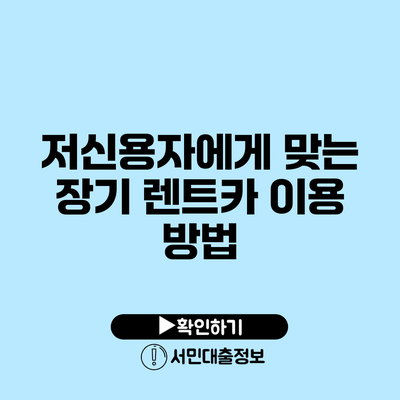 저신용자에게 맞는 장기 렌트카 이용 방법