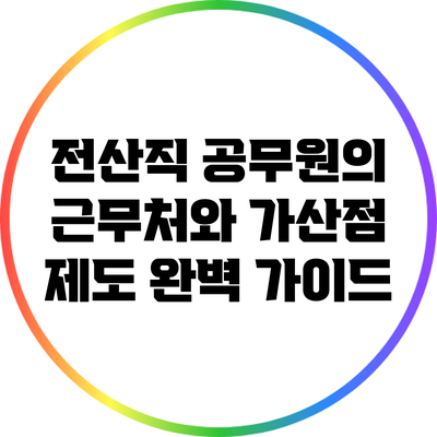 전산직 공무원의 근무처와 가산점 제도 완벽 가이드