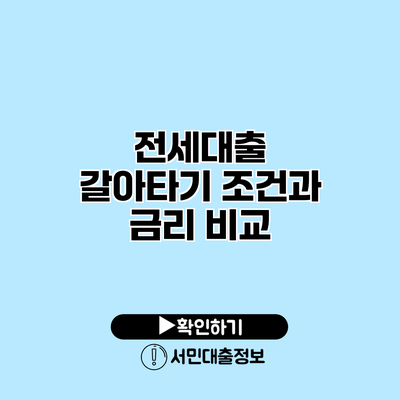 전세대출 갈아타기: 조건과 금리 비교