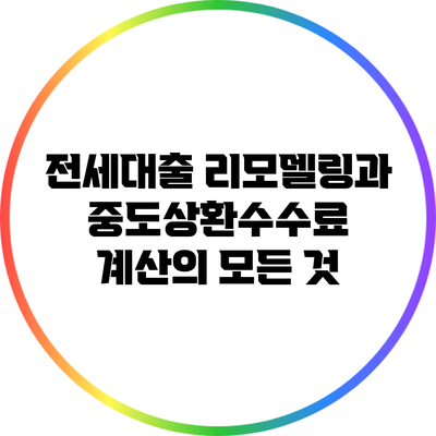 전세대출 리모델링과 중도상환수수료 계산의 모든 것