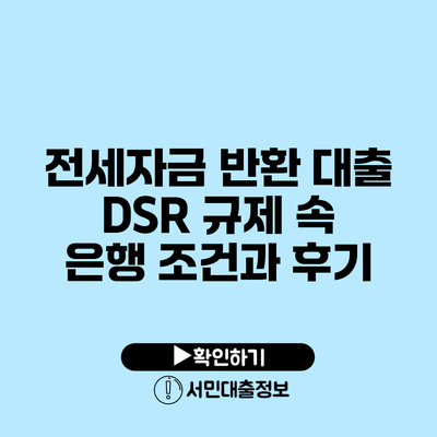 전세자금 반환 대출: DSR 규제 속 은행 조건과 후기