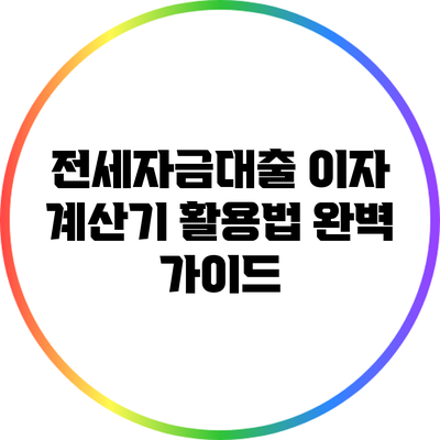 전세자금대출 이자 계산기 활용법 완벽 가이드
