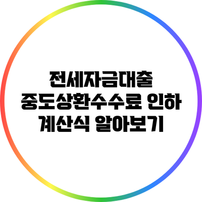 전세자금대출 중도상환수수료 인하 계산식 알아보기