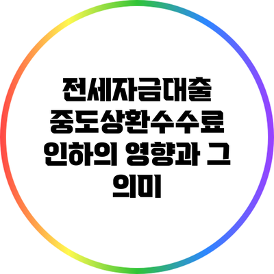 전세자금대출 중도상환수수료 인하의 영향과 그 의미