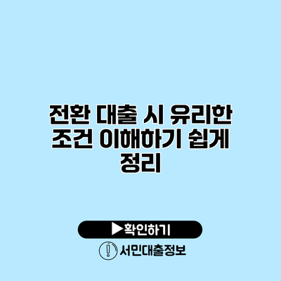 전환 대출 시 유리한 조건: 이해하기 쉽게 정리