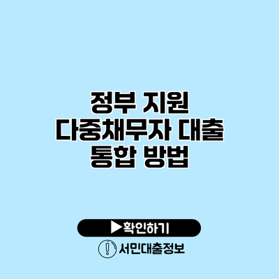 정부 지원 다중채무자 대출 통합 방법