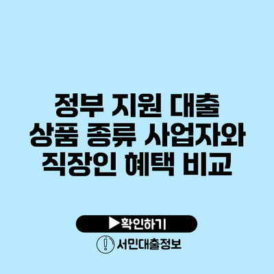 정부 지원 대출 상품 종류: 사업자와 직장인 혜택 비교