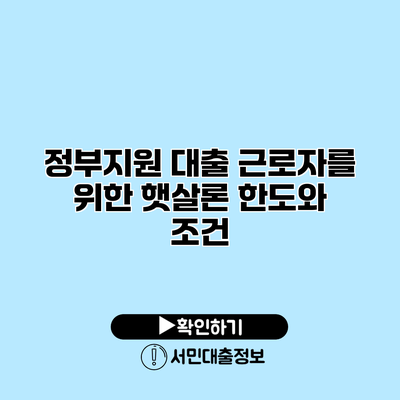 정부지원 대출: 근로자를 위한 햇살론 한도와 조건