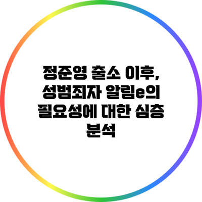 정준영 출소 이후, 성범죄자 알림e의 필요성에 대한 심층 분석