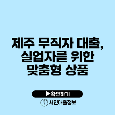 제주 무직자 대출, 실업자를 위한 맞춤형 상품