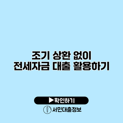조기 상환 없이 전세자금 대출 활용하기
