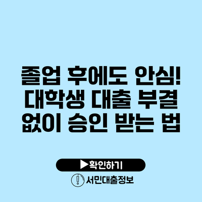 졸업 후에도 안심! 대학생 대출 부결 없이 승인 받는 법