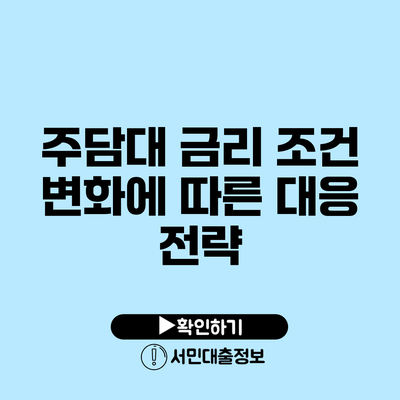 주담대 금리 조건 변화에 따른 대응 전략