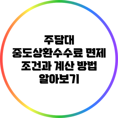 주담대 중도상환수수료 면제 조건과 계산 방법 알아보기