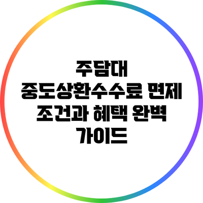 주담대 중도상환수수료 면제 조건과 혜택 완벽 가이드