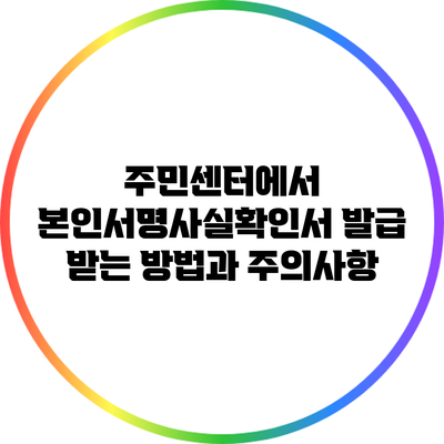 주민센터에서 본인서명사실확인서 발급 받는 방법과 주의사항