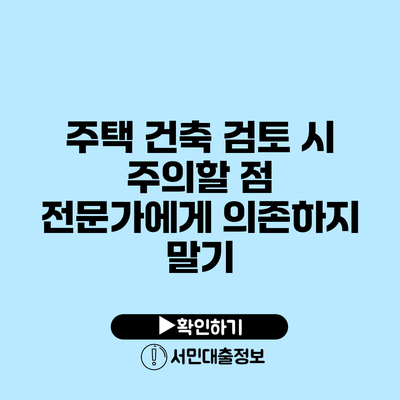 주택 건축 검토 시 주의할 점: 전문가에게 의존하지 말기