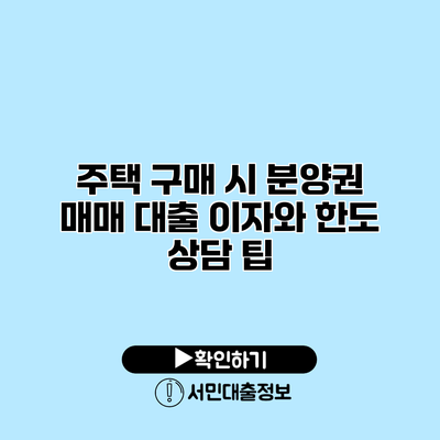 주택 구매 시 분양권 매매 대출 이자와 한도 상담 팁