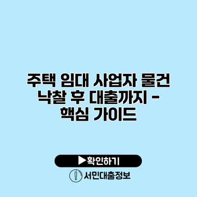 주택 임대 사업자 물건 낙찰 후 대출까지 - 핵심 가이드