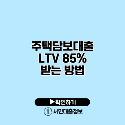 주택담보대출: LTV 85% 받는 방법
