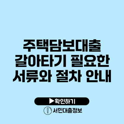 주택담보대출 갈아타기: 필요한 서류와 절차 안내