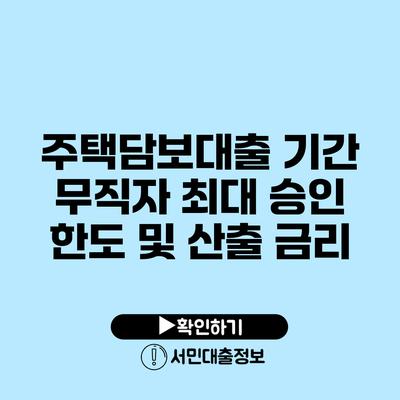 주택담보대출 기간 무직자 최대 승인 한도 및 산출 금리