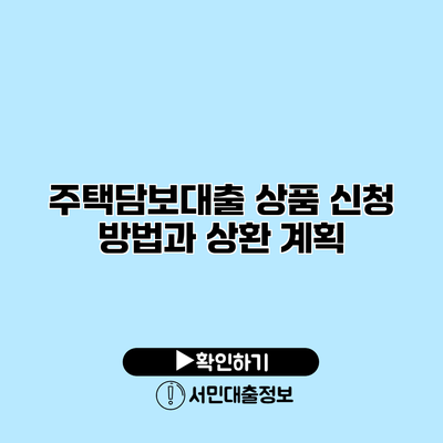 주택담보대출 상품: 신청 방법과 상환 계획