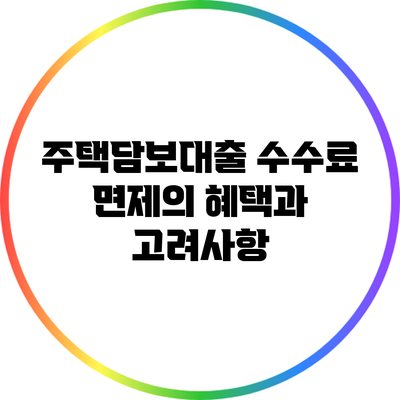 주택담보대출 수수료 면제의 혜택과 고려사항
