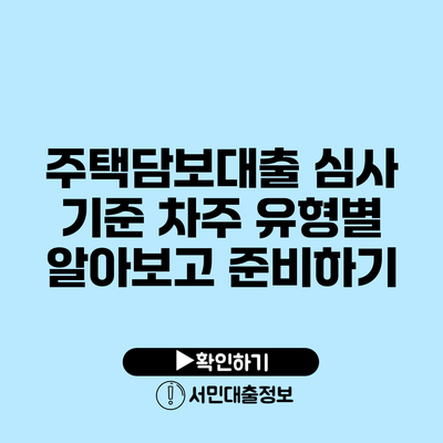 주택담보대출 심사 기준: 차주 유형별 알아보고 준비하기