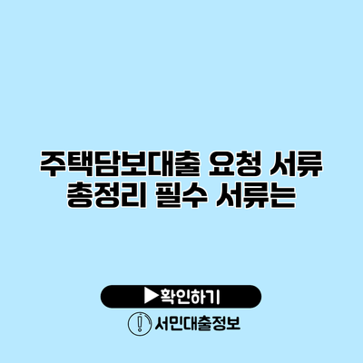 주택담보대출 요청 서류 총정리: 필수 서류는?