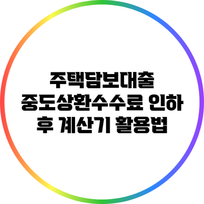 주택담보대출 중도상환수수료 인하 후 계산기 활용법