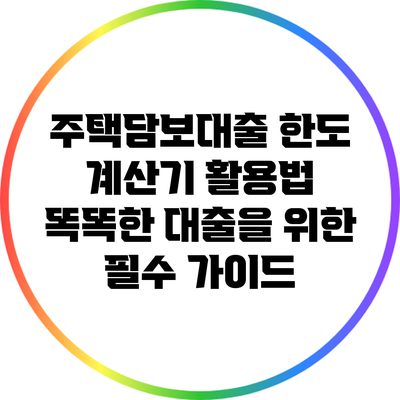 주택담보대출 한도 계산기 활용법: 똑똑한 대출을 위한 필수 가이드