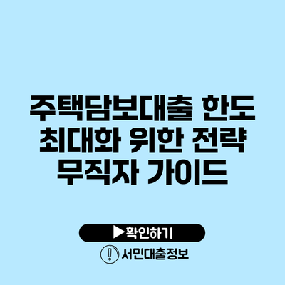 주택담보대출 한도 최대화 위한 전략: 무직자 가이드