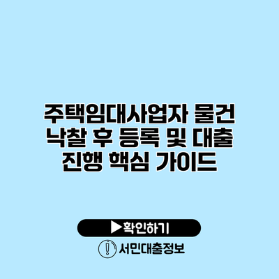 주택임대사업자 물건 낙찰 후 등록 및 대출 진행 핵심 가이드