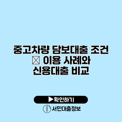 중고차량 담보대출 조건 – 이용 사례와 신용대출 비교