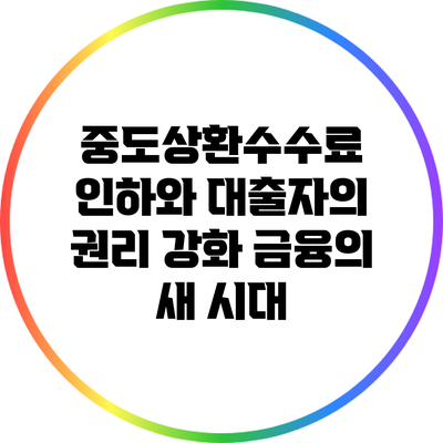중도상환수수료 인하와 대출자의 권리 강화: 금융의 새 시대