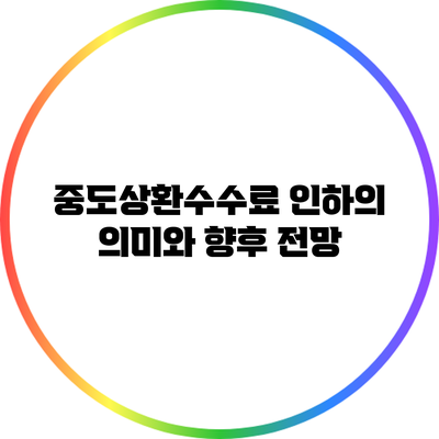 중도상환수수료 인하의 의미와 향후 전망