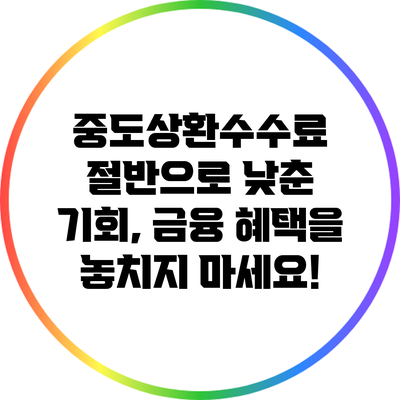 중도상환수수료 절반으로 낮춘 기회, 금융 혜택을 놓치지 마세요!