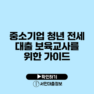 중소기업 청년 전세 대출: 보육교사를 위한 가이드
