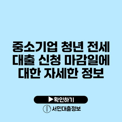 중소기업 청년 전세 대출: 신청 마감일에 대한 자세한 정보
