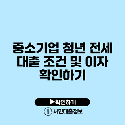 중소기업 청년 전세 대출 조건 및 이자 확인하기