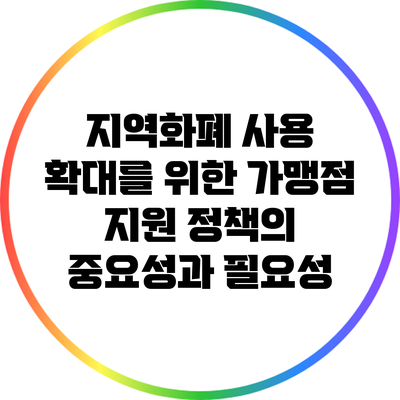 지역화폐 사용 확대를 위한 가맹점 지원 정책의 중요성과 필요성