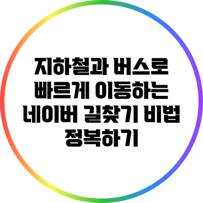 지하철과 버스로 빠르게 이동하는 네이버 길찾기 비법 정복하기