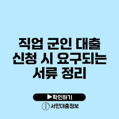 직업 군인 대출 신청 시 요구되는 서류 정리