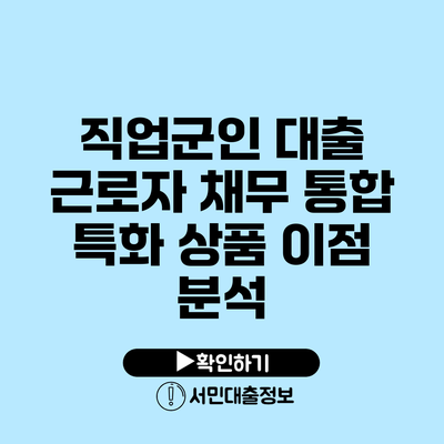 직업군인 대출: 근로자 채무 통합 특화 상품 이점 분석