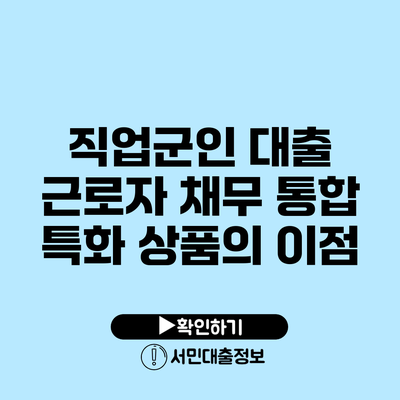 직업군인 대출 근로자 채무 통합 특화 상품의 이점